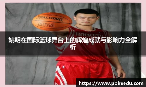 姚明在国际篮球舞台上的辉煌成就与影响力全解析