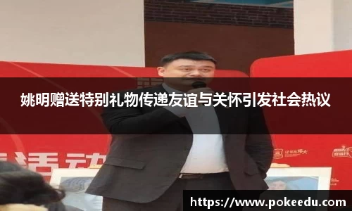 姚明赠送特别礼物传递友谊与关怀引发社会热议