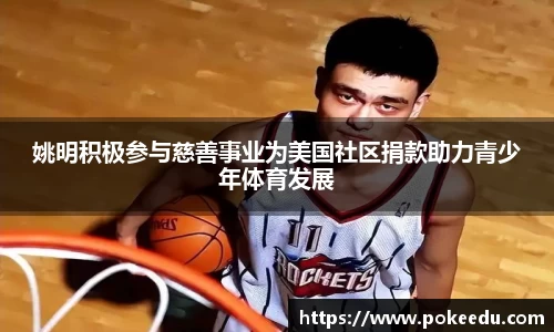 姚明积极参与慈善事业为美国社区捐款助力青少年体育发展