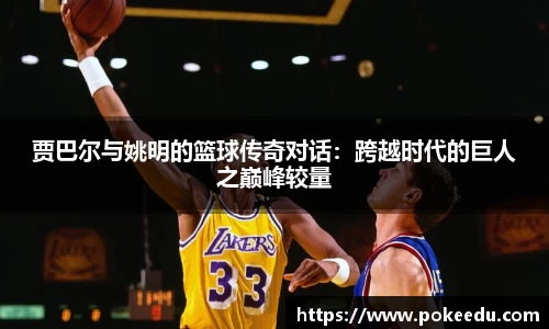 贾巴尔与姚明的篮球传奇对话：跨越时代的巨人之巅峰较量