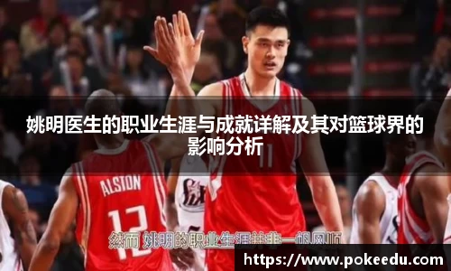 姚明医生的职业生涯与成就详解及其对篮球界的影响分析