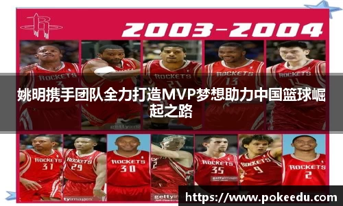 姚明携手团队全力打造MVP梦想助力中国篮球崛起之路