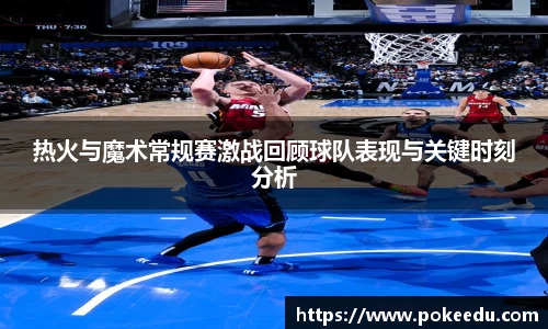 热火与魔术常规赛激战回顾球队表现与关键时刻分析