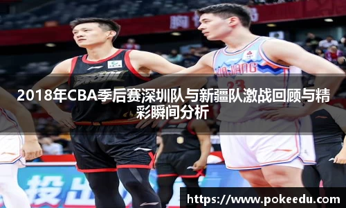 2018年CBA季后赛深圳队与新疆队激战回顾与精彩瞬间分析