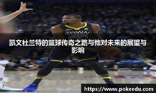 凯文杜兰特的篮球传奇之路与他对未来的展望与影响